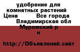 удобрение для комнатных растений › Цена ­ 150 - Все города  »    . Владимирская обл.,Муромский р-н